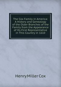 The Cox Family in America: A History and Genealogy of the Older Branches of the Family from the Appearance of Its First Representative in This Country in 1610