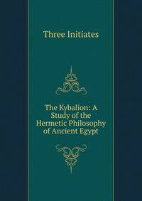 The Kybalion: A Study of the Hermetic Philosophy of Ancient Egypt