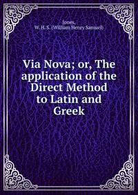 Via Nova; or, The application of the Direct Method to Latin and Greek