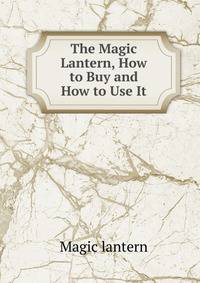 The Magic Lantern, How to Buy and How to Use It