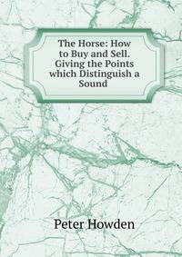 The Horse: How to Buy and Sell. Giving the Points which Distinguish a Sound .
