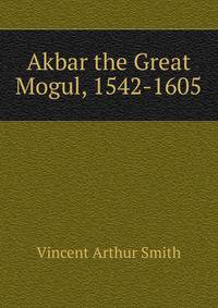 Akbar the Great Mogul, 1542-1605