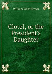 Clotel; or the President's Daughter