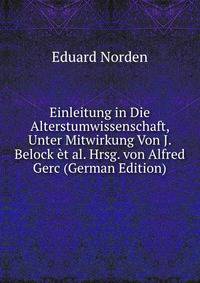 Einleitung in Die Alterstumwissenschaft, Unter Mitwirkung Von J. Belock et al. Hrsg. von Alfred Gerc (German Edition)