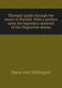 Thematic guide through the music of Parsifal. With a preface upon the legendary material of the Wagnerian drama