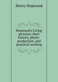 Hopwood's Living pictures; their history, photo-production, and practical working