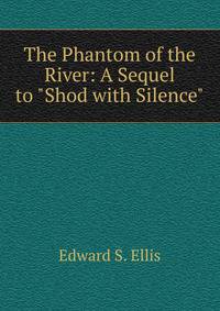 The Phantom of the River: A Sequel to "Shod with Silence"