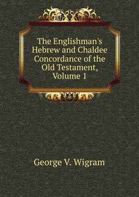 The Englishman's Hebrew and Chaldee Concordance of the Old Testament, Volume 1