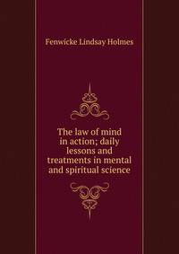 The law of mind in action; daily lessons and treatments in mental and spiritual science