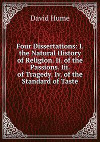 Four Dissertations: I. the Natural History of Religion. Ii. of the Passions. Iii. of Tragedy. Iv. of the Standard of Taste