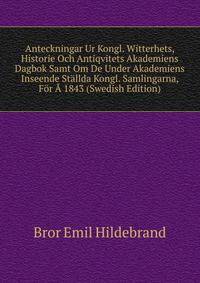 Anteckningar Ur Kongl. Witterhets, Historie Och Antiqvitets Akademiens Dagbok Samt Om De Under Akademiens Inseende Stallda Kongl. Samlingarna, For A 1843 (Swedish Edition)