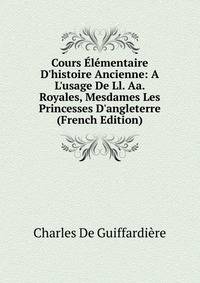 Cours ?l?mentaire D'histoire Ancienne: A L'usage De Ll. Aa. Royales, Mesdames Les Princesses D'angleterre (French Edition)