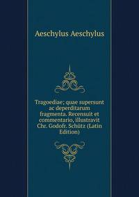 Tragoediae; quae supersunt ac deperditarum fragmenta. Recensuit et commentario, illustravit Chr. Godofr. Schutz (Latin Edition)