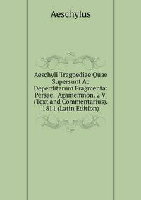 Aeschyli Tragoediae Quae Supersunt Ac Deperditarum Fragmenta: Persae. Agamemnon. 2 V. (Text and Commentarius). 1811 (Latin Edition)