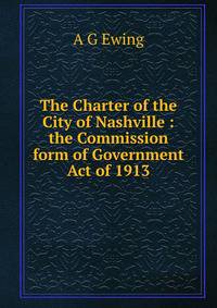 The Charter of the City of Nashville : the Commission form of Government Act of 1913.