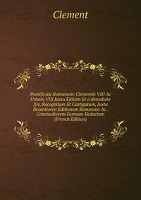 Pontificale Romanum: Clementis VIII Ac Urbani VIII Jussu Editum Et a Benedicto Xiv, Recognitum Et Castigatum, Juxta Recentioren Editionem Romanam Ac . Commodiorem Formam Redactum (French Edition)