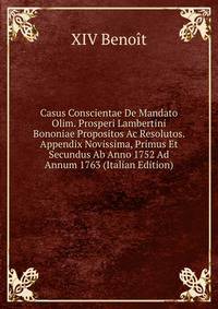 Casus Conscientae De Mandato Olim. Prosperi Lambertini Bononiae Propositos Ac Resolutos. Appendix Novissima, Primus Et Secundus Ab Anno 1752 Ad Annum 1763 (Italian Edition)