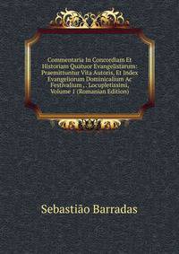 Commentaria In Concordiam Et Historiam Quatuor Evangelistarum: Praemittuntur Vita Autoris, Et Index Evangeliorum Dominicalium Ac Festivalium , . Locupletissimi, Volume 1 (Romanian Edition)