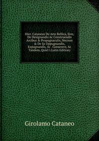 Hier. Cataneus De Arte Bellica, Sive, De Designandis Ac Construendis Arcibus &amp; Propugnaculis, Necnon &amp; De Ijs Oppugnandis, Expugnandis, Ac . Conserere, Ac Tandem, Quid I (Latin Edition)