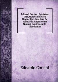 Eduardi Corsini . Epistolae Tres, Quibus Sulpici? Dryantillae Aureliani Ac Vaballathi Augustorum Nummi Explicantur Et Illustrantur