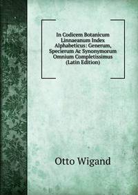 In Codicem Botanicum Linnaeanum Index Alphabeticus: Generum, Specierum Ac Synonymorum Omnium Completissimus (Latin Edition)