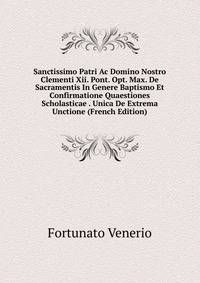 Sanctissimo Patri Ac Domino Nostro Clementi Xii. Pont. Opt. Max. De Sacramentis In Genere Baptismo Et Confirmatione Quaestiones Scholasticae . Unica De Extrema Unctione (French Edition)