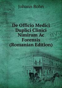 De Officio Medici Duplici Clinici Nimirum Ac Forensis (Romanian Edition)