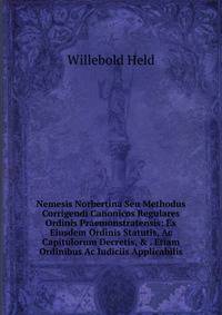 Nemesis Norbertina Seu Methodus Corrigendi Canonicos Regulares Ordinis Praemonstratensis: Ex Eiusdem Ordinis Statutis, Ac Capitulorum Decretis, &amp; . Etiam Ordinibus Ac Iudiciis Applicabilis