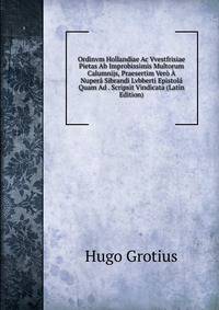 Ordinvm Hollandiae Ac Vvestfrisiae Pietas Ab Improbissimis Multorum Calumnijs, Praesertim Vero A Nupera Sibrandi Lvbberti Epistola Quam Ad . Scripsit Vindicata (Latin Edition)