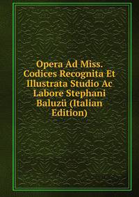 Opera Ad Miss. Codices Recognita Et Illustrata Studio Ac Labore Stephani Baluzu (Italian Edition)