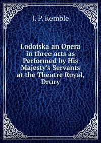 Lodoiska an Opera in three acts as Performed by His Majesty's Servants at the Theatre Royal, Drury