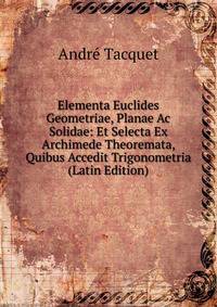 Elementa Euclides Geometriae, Planae Ac Solidae: Et Selecta Ex Archimede Theoremata, Quibus Accedit Trigonometria (Latin Edition)