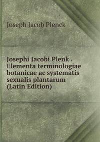 Josephi Jacobi Plenk . Elementa terminologiae botanicae ac systematis sexualis plantarum (Latin Edition)