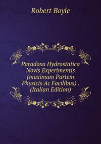 Paradoxa Hydrostatica Novis Experimentis (maximam Partem Physicis Ac Facilibus) . (Italian Edition)