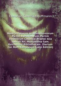 Nova Scriptorum Ac Monumentorum Partim Rarissimorum, Partim Ineditorum Collectio: Praeter Alia Saeculi Xvi. Monumenta Sam. Guichenoni Bibliothecam . Diarium Cur. Rom. Complexus (Latin Edition)