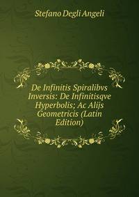 De Infinitis Spiralibvs Inversis: De Infinitisqve Hyperbolis; Ac Alijs Geometricis (Latin Edition)