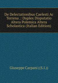 De Delectationibus Caelesti Ac Terrena .: Duplex Disputatio Altera Polemica Altera Scholastica (Italian Edition)
