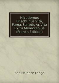Nicodemus Frischlinus Vita, Fama, Scriptis Ac Vita Exitu Memorabilis (French Edition)