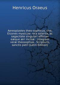 Aereoplastes theo-sophicus, sive, Eicones mysticae: rara solertia, ac sagacitate singulari effictae e?que ?ri incis? : integram ver? theosophias . Scripturis, sanctis patri (Latin Edition)