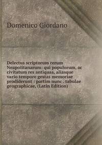 Delectus scriptorum rerum Neapolitanarum: qui populorum, ac civitatum res antiquas, aliasque vario tempore gestas memoriae prodiderunt : partim nunc . tabulae geographicae, (Latin Edition)