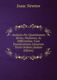Analysis Per Quantitatum Series, Fluxiones, Ac Differentias: Cum Enumeratione Linearum Tertii Ordinis (Italian Edition)