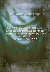 Golwg Ar Deyrnas Crist, Neu Grist Yn Bob Peth, Ac Yn Mhob Peth: Sef Caniad Mewn Dull O Agoriad Ar Col.3.11.1 Cor.15.25