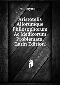 Aristotelis Aliorumque Philosophorum Ac Medicorum Problemata. (Latin Edition)