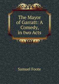 The Mayor of Garratt: A Comedy, in two Acts
