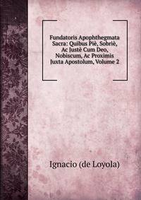 Fundatoris Apophthegmata Sacra: Quibus Pie, Sobrie, Ac Juste Cum Deo, Nobiscum, Ac Proximis Juxta Apostolum, Volume 2