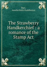 The Strawberry Handkerchief : a romance of the Stamp Act