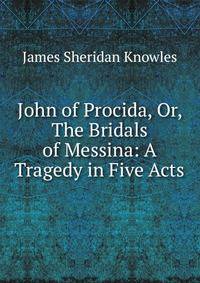 John of Procida, Or, The Bridals of Messina: A Tragedy in Five Acts