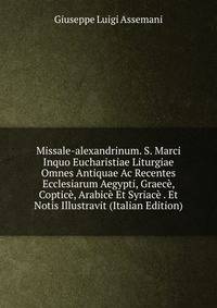 Missale-alexandrinum. S. Marci Inquo Eucharistiae Liturgiae Omnes Antiquae Ac Recentes Ecclesiarum Aegypti, Graece, Coptice, Arabice Et Syriace . Et Notis Illustravit (Italian Edition)