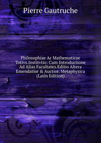 Philosophiae Ac Mathematicae Totivs.Institvtio: Cum Introductione Ad Alias Facultates.Editio Altera Emendatior &amp; Auctior. Metaphysica (Latin Edition)