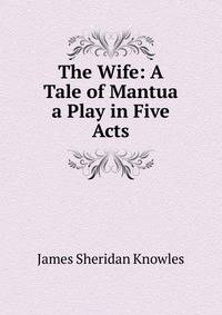 The Wife: A Tale of Mantua a Play in Five Acts